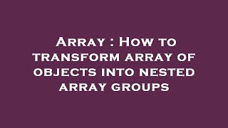 Array : How to transform array of objects into nested array groups