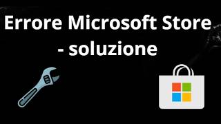 Errore Microsoft Store - come risolvere il problema