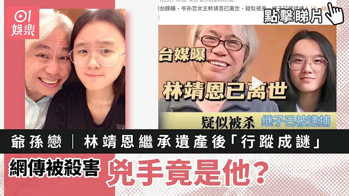 爷孙恋｜林靖恩继承遗产后“行踪成谜”网传被杀害　凶手竟是他？｜01娱乐｜李坤城｜台湾娱乐新闻 - 天天要闻