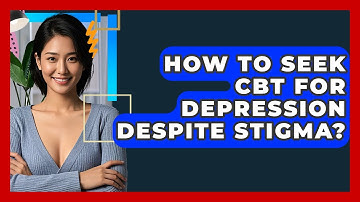 How To Seek CBT For Depression Despite Stigma? - CBT Toolkit