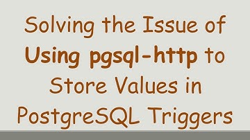 Solving the Issue of Using pgsql-http to Store Values in PostgreSQL Triggers
