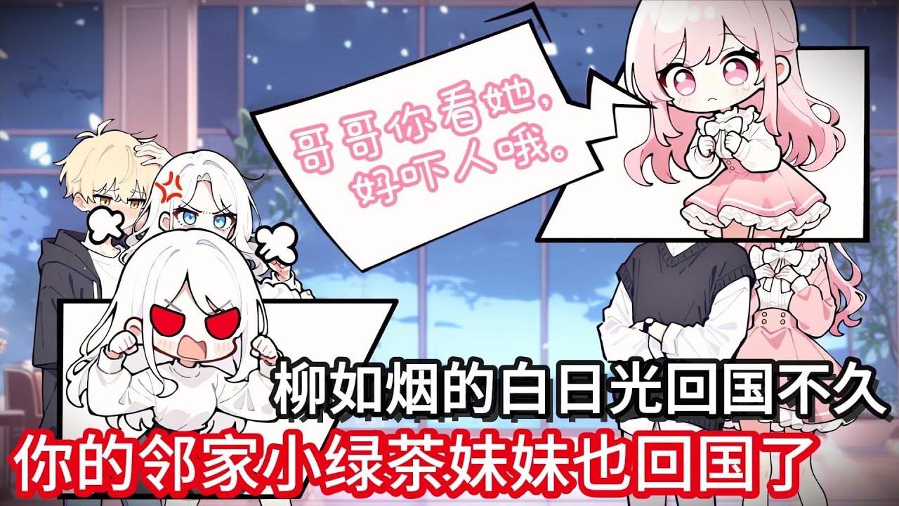 妹妹是个小绿茶，柳如烟的白日光回国不久，你的邻家妹妹也回国了！#小说动画#真人配音#一口看到爽