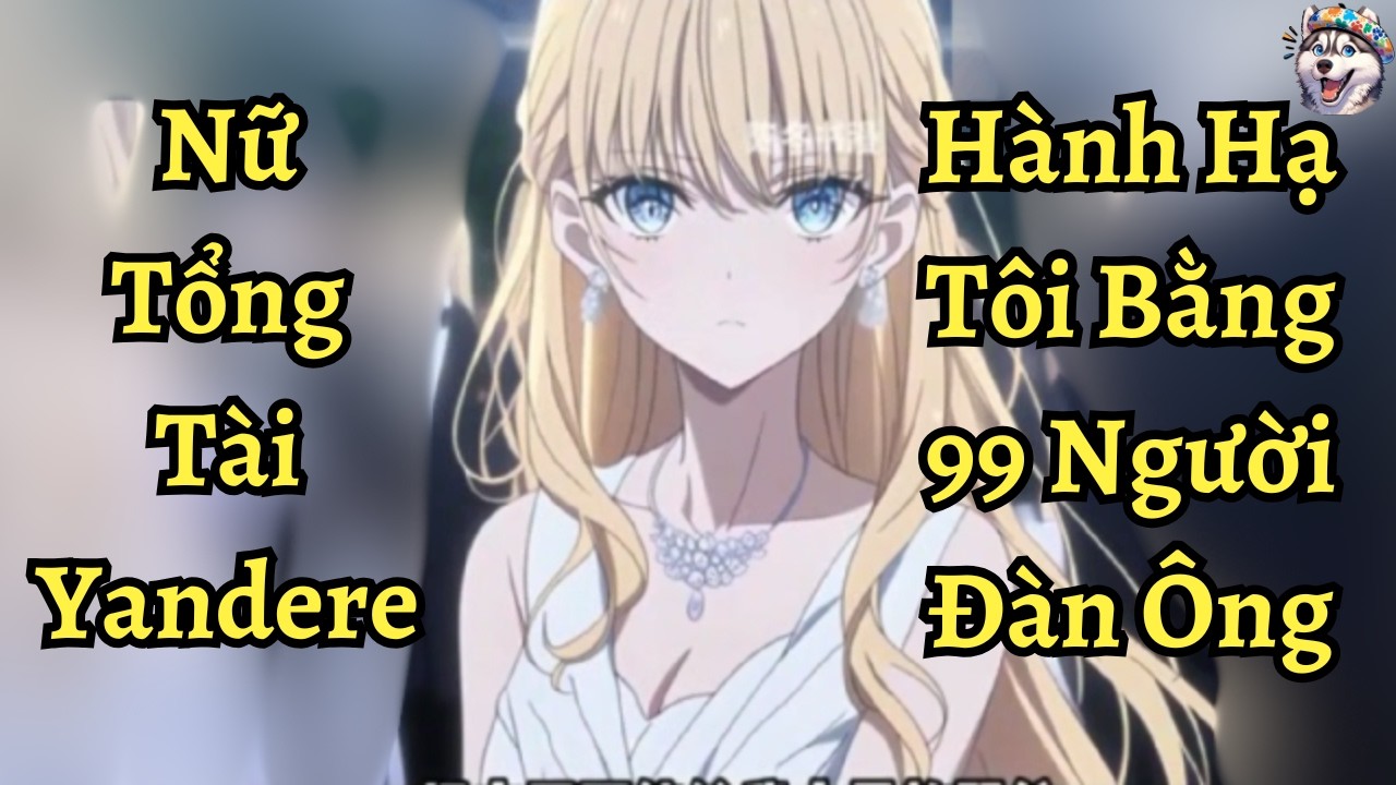 Nữ Tổng tài Yandere Hành Hạ Tôi Bằng 99 Người Đàn Ông| Ngáo Làm Truyện