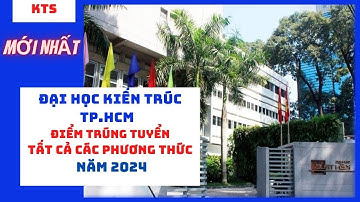 Đại học Kiến trúc TP.HCM công bố điểm chuẩn trúng tuyển tất cả các phương thức năm 2024