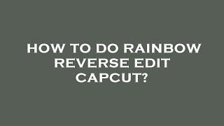 How to do rainbow reverse edit capcut