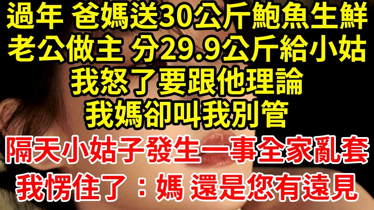 過年 爸媽送30公斤鮑魚生鮮老公做主 分29.9公斤給小姑我怒了要跟他理論我媽卻叫我別管隔天小姑子發生一事全家亂套我愣住了：媽 還是您有遠見