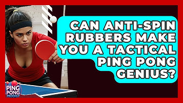 Can Anti-spin Rubbers Make You A Tactical Ping Pong Genius? - Ping Pong Prodigy