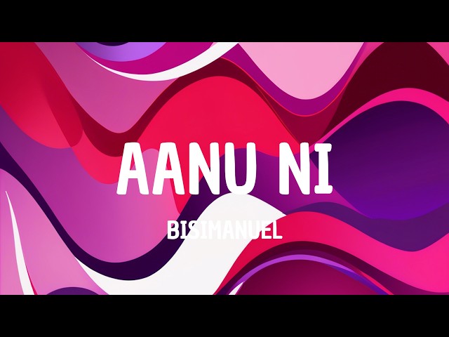 Bisimanuel - Aanu Ni (Lyrics)