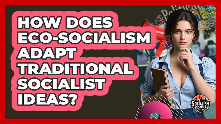 How Does Eco-socialism Adapt Traditional Socialist Ideas? - Socialism Explained