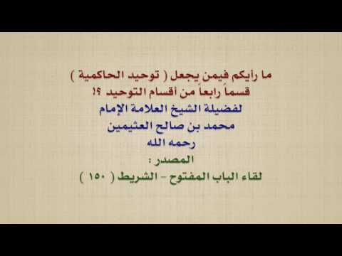 الشيخ ابن عثيمين : ما رأيكم فيمن يجعل  توحيد الحاكمية  قسماً رابعاً من أقسام التوحيد ؟!