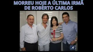 MORREU HOJE A ÚLTIMA IRMÃ DE ROBERTO CARLOS