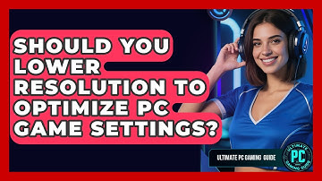 Should You Lower Resolution To Optimize PC Game Settings? - Ultimate PC Gaming Guide