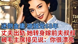 迷倒金庸被独宠68年，丈夫出轨前任，她转身嫁前夫叔叔，被毛主席接见说：你很有名 【解密】