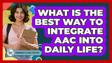 What Is The Best Way To Integrate AAC Into Daily Life? - Communicate Clearly Together