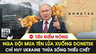 🔴Tiêu điểm nóng | Nga dội mưa tên lửa Donetsk khiến chỉ huy Ukraine ‘thừa sống thiếu chết’