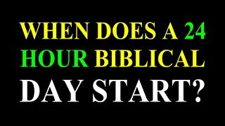 WHEN DOES A 24 HOUR BIBLICAL DAY START?