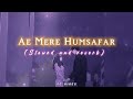 Ae Mere Humsafar Slowed And Reverb 