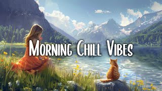 Morning Vibes  Positive Feelings and Energy ~ Morning songs for a positive day