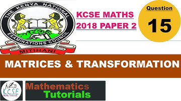 KCSE MATHS PP2 2018  | MATRICES AND TRANSFORMATION