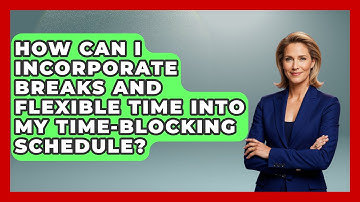 How Can I Incorporate Breaks and Flexible Time into My Time-Blocking Schedule?