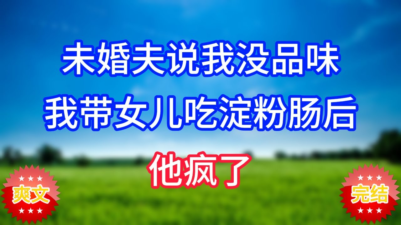 未婚夫说我没品味，我带女儿吃淀粉肠后他疯了