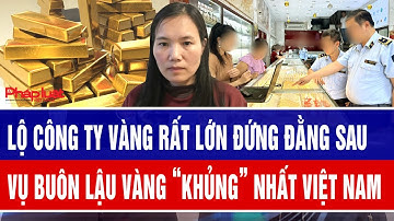 Lộ công ty vàng rất lớn đứng đằng sau vụ buôn lậu vàng “khủng” nhất Việt Nam