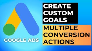Create Custom Goals to Track Multiple Conversion Actions in Google Ads