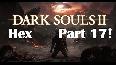 Dark Souls 2 - The Ultimate Hex Guide Part 17!
