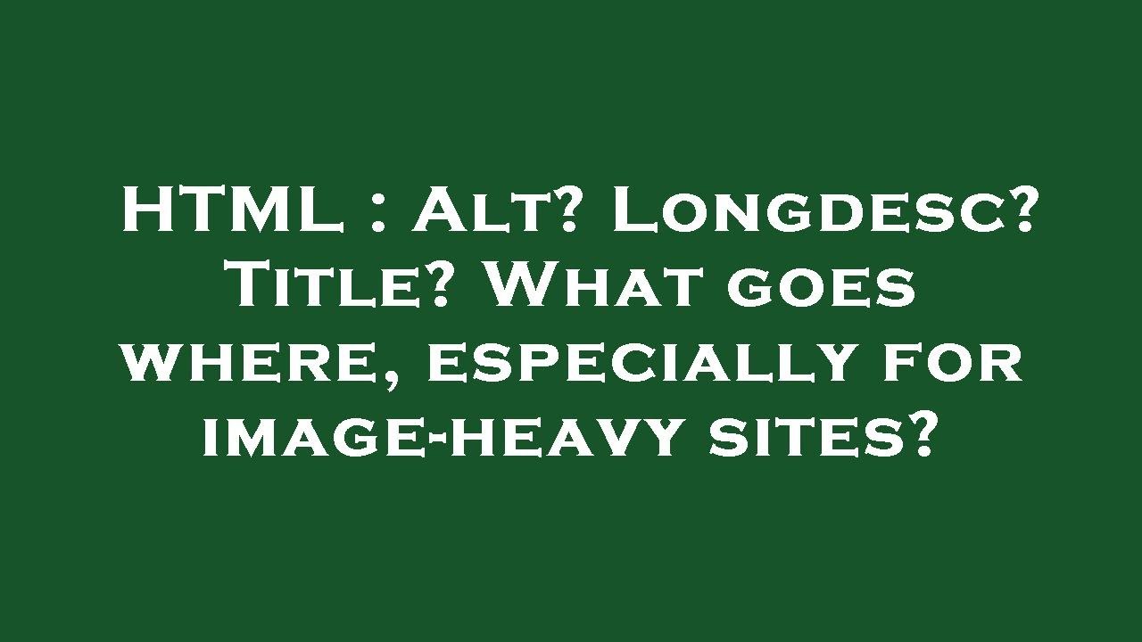 HTML : Alt? Longdesc? Title? What goes where, especially for image-heavy sites?