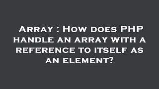 Array : How does PHP handle an array with a reference to itself as an element?