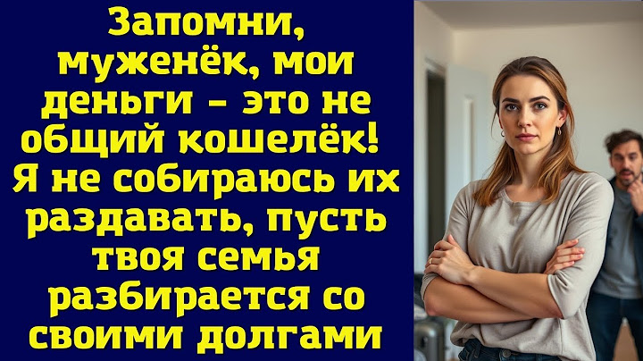 Запомни, муженёк, мои деньги – это не общий кошелёк! Я не собираюсь их раздавать, пусть твоя семья