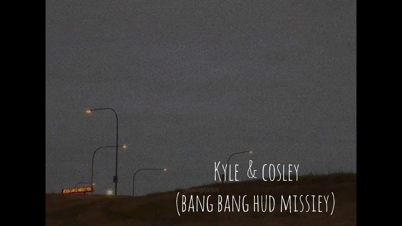 Kyle & cosley  ( bang bang hud missiey)