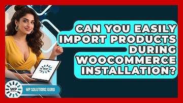 Can You Easily Import Products During WooCommerce Installation? - WP Solutions Guru
