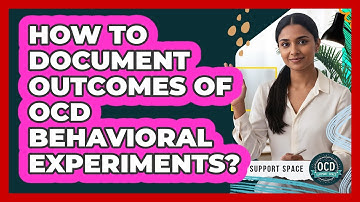 How To Document Outcomes of OCD Behavioral Experiments?