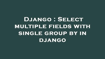 Django : Select multiple fields with single group by in django