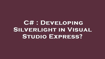 C# : Developing Silverlight in Visual Studio Express?