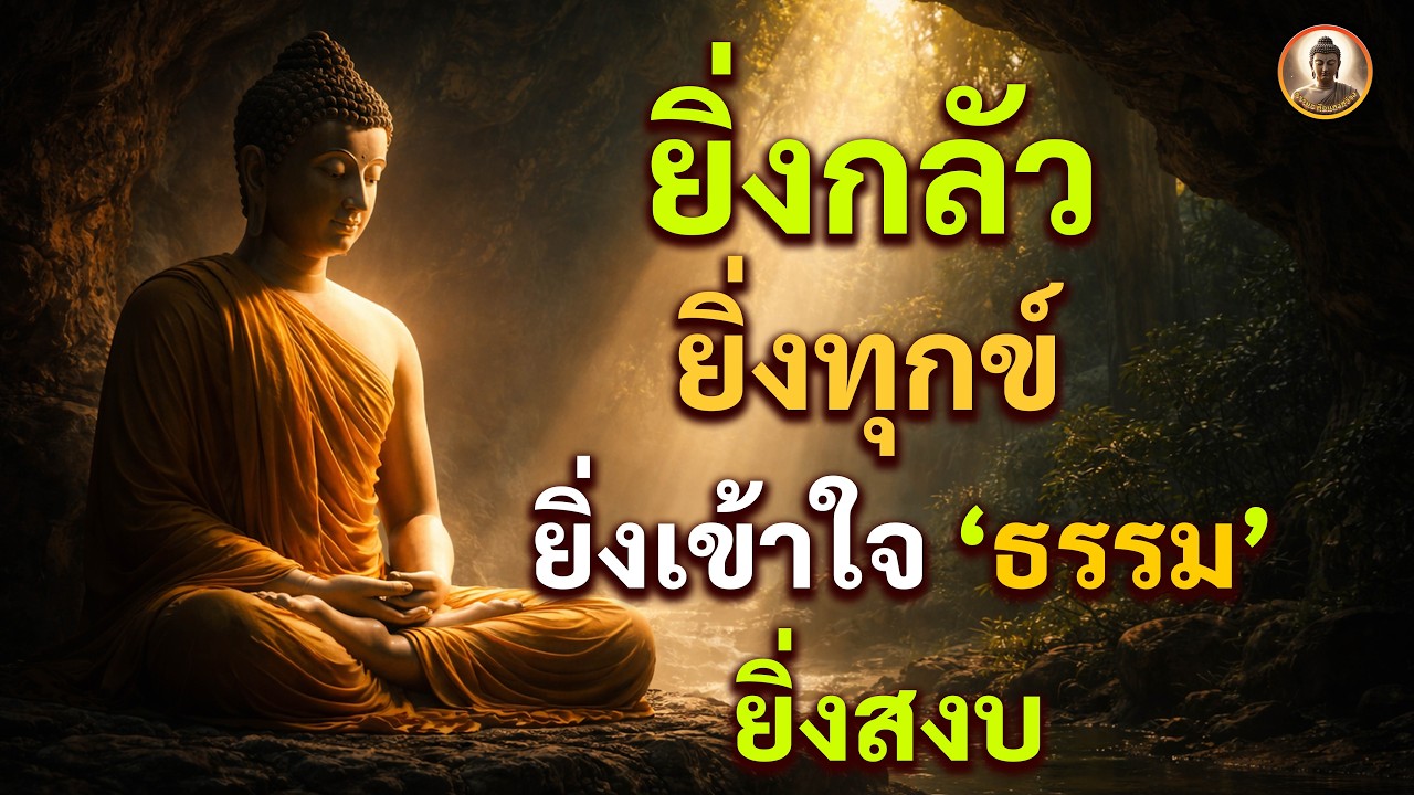 ยิ่งกลัว ยิ่งทุกข์ ยิ่งเข้าใจธรรม ยิ่งสงบ