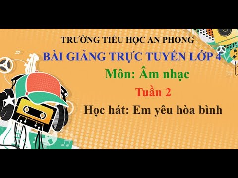 Lớp 4 - Tuần 2 - Môn: Âm nhạc - Học hát: Em yêu hòa bình