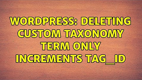 Wordpress: Deleting Custom Taxonomy Term only increments tag_ID (2 Solutions!!)
