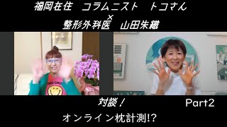 オンライン枕計測！？コラムニストトコさんと整形外科医山田朱織の対談Part2