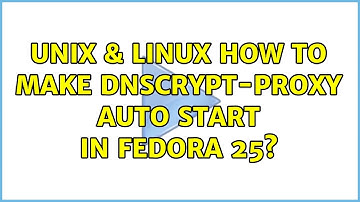 Unix & Linux: How to make dnscrypt-proxy auto start in Fedora 25?