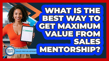 What Is The Best Way To Get Maximum Value From Sales Mentorship? - Sales Pro Blueprint