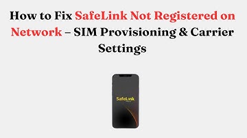 How to Fix SafeLink Not Registered on Network – SIM Provisioning & Carrier Settings