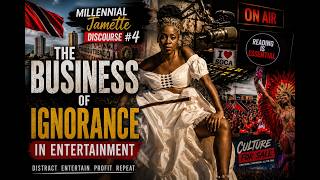 Millennial Jamette Discourse 4: The Business of Ignorance in Entertainment