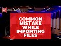 Common Mistake While Importing Files