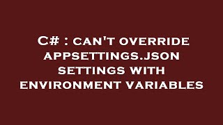 C# : can't override appsettings.json settings with environment variables