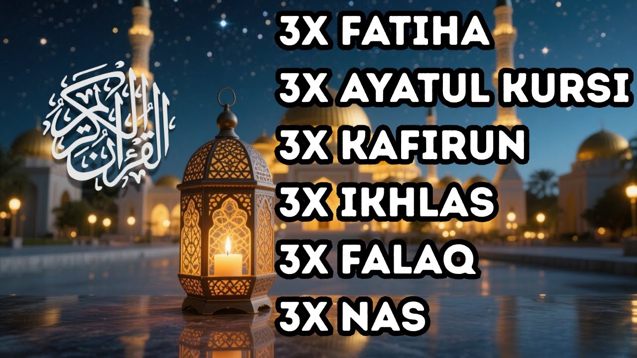 FATIHA 3X AYATUL KURSI 3X KAFIRUN 3X IKHLAS 3X FALAQ 3X NAS