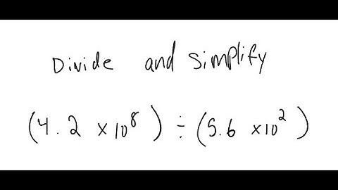 Scientific Notation: Simplify and write in scientific notation: (4.2 X 10^8) / (5.6 X 10^2)