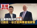 直播／台美關稅談判落幕　江啟臣、谷立言與業者座談會