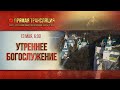 Прямая трансляция. Утреннее богослужение 13.5.20 г.